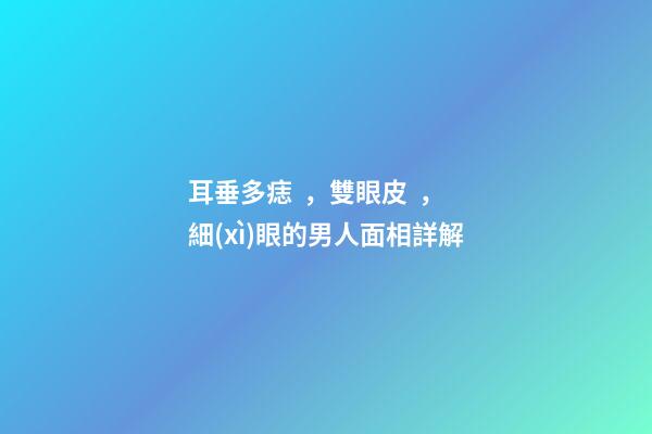 耳垂多痣，雙眼皮，細(xì)眼的男人面相詳解
